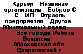 Курьер › Название организации ­ Бобров С.С., ИП › Отрасль предприятия ­ Другое › Минимальный оклад ­ 15 000 - Все города Работа » Вакансии   . Московская обл.,Дзержинский г.